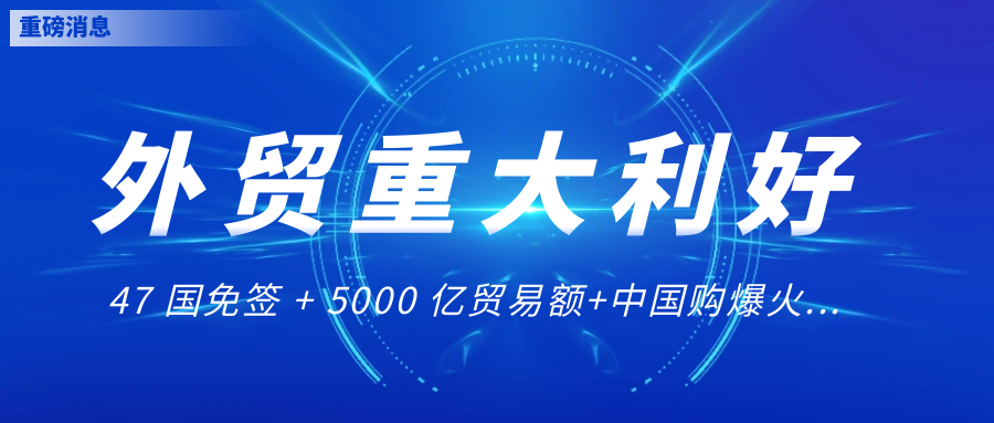 重磅！47国免签！外贸迎来重大利好！！！