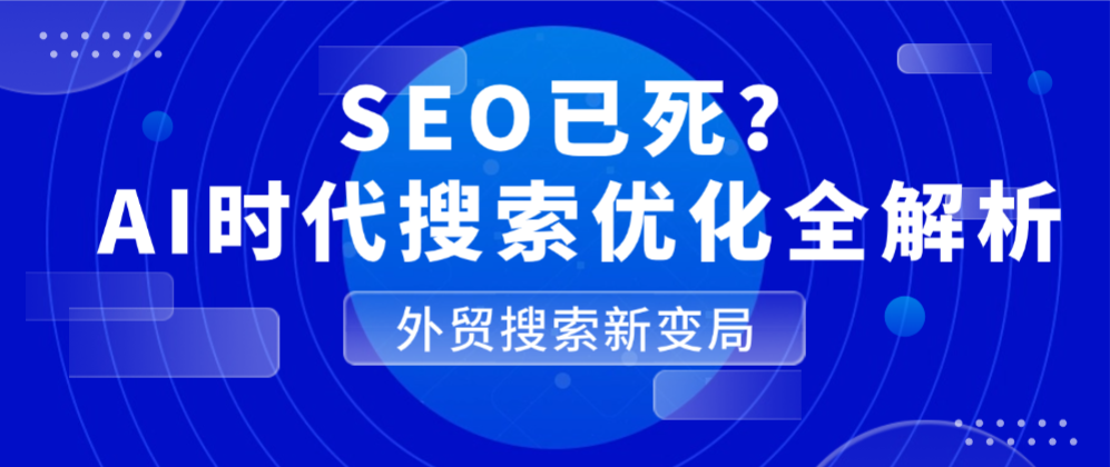 外贸新战场：SEO、AEO、GEO、LLMO……你的流量被AI“重新定义”了吗？